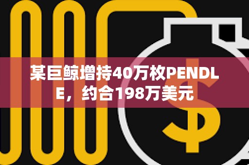 某巨鯨增持40萬枚PENDLE，約合198萬美元