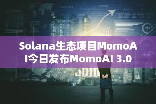 Solana生態項目MomoAI今日發布MomoAI 3.0