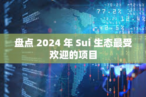 盤點 2024 年 Sui 生態最受歡迎的項目