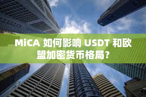 MiCA 如何影響 USDT 和歐盟加密貨幣格局？