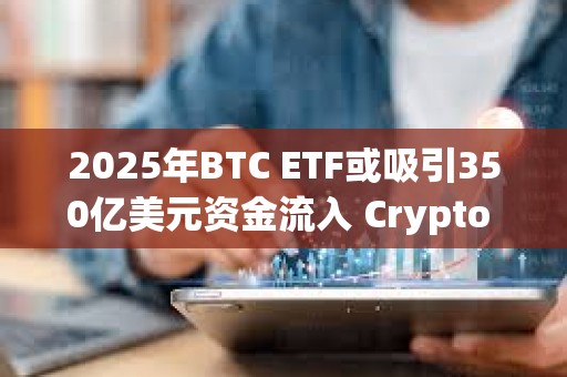 2025年BTC ETF或吸引350億美元資金流入 Crypto ETF成新寵？