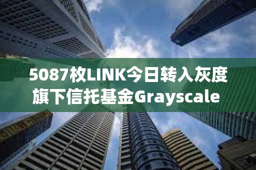 5087枚LINK今日轉(zhuǎn)入灰度旗下信托基金Grayscale Chainlink Trust