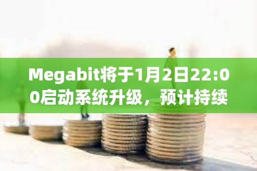 Megabit將于1月2日22:00啟動(dòng)系統(tǒng)升級(jí),預(yù)計(jì)持續(xù)6小時(shí) Megabit將于1月2日22:00啟動(dòng)系統(tǒng)升級(jí),預(yù)計(jì)持續(xù)6小時(shí)