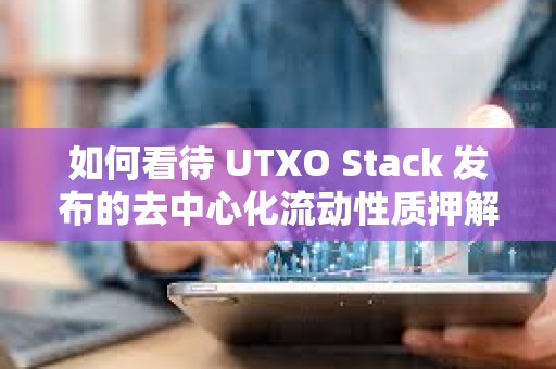 如何看待 UTXO Stack 發布的去中心化流動性質押解決方案？