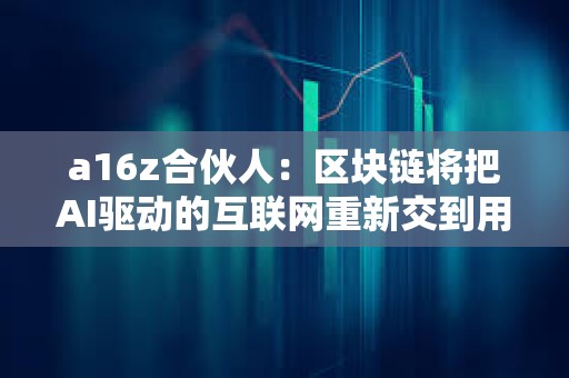 a16z合伙人：區塊鏈將把AI驅動的互聯網重新交到用戶手中