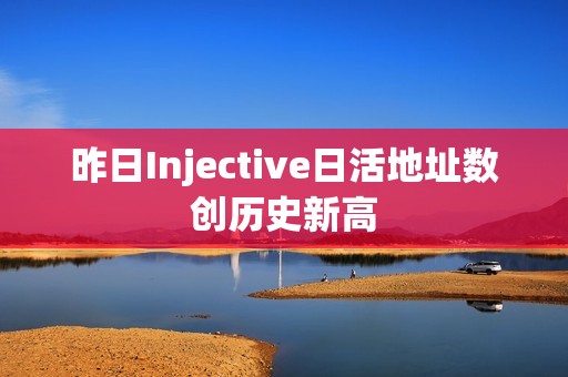 昨日Injective日活地址數(shù)創(chuàng)歷史新高