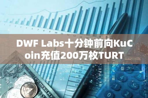 DWF Labs十分鐘前向KuCoin充值200萬枚TURT