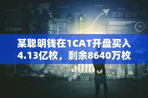 某聰明錢在1CAT開盤買入4.13億枚，剩余8640萬枚浮盈21萬美元