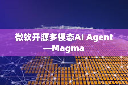 微軟開源多模態AI Agent—Magma