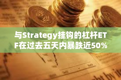 與Strategy掛鉤的杠桿ETF在過去五天內暴跌近50%