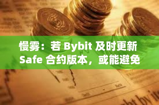 慢霧：若 Bybit 及時更新 Safe 合約版本，或能避免本次的黑客事件