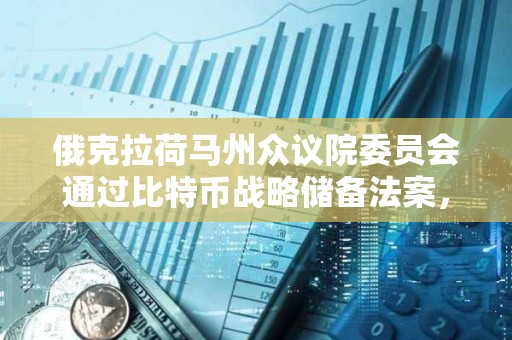 俄克拉荷馬州眾議院委員會通過比特幣戰略儲備法案，將進入眾議院全體投票