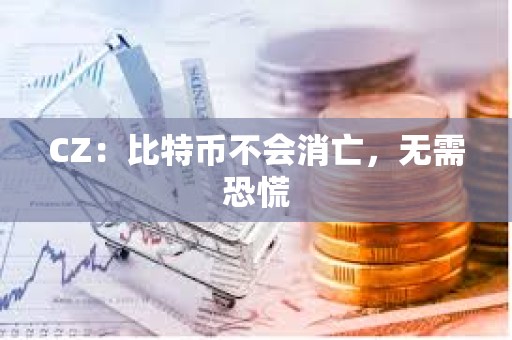 CZ：比特幣不會消亡，無需恐慌