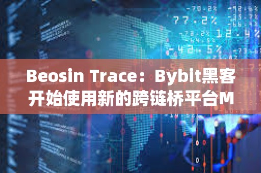 Beosin Trace：Bybit黑客開始使用新的跨鏈橋平臺Maya Protocol 轉移資產