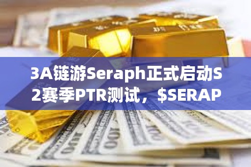 3A鏈游Seraph正式啟動S2賽季PTR測試，$SERAPH短時漲幅達50%