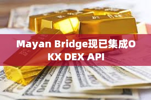 Mayan Bridge現已集成OKX DEX API