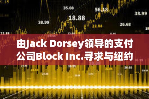 由Jack Dorsey領導的支付公司Block Inc.尋求與紐約就洗錢指控達成和解