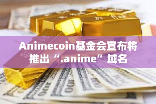 Animecoin基金會宣布將推出“.anime”域名