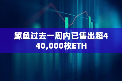 鯨魚過去一周內已售出超440,000枚ETH