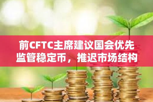 前CFTC主席建議國會優先監管穩定幣，推遲市場結構立法