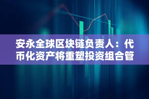 安永全球區(qū)塊鏈負責人：代幣化資產(chǎn)將重塑投資組合管理