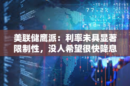 美聯(lián)儲鷹派：利率未具顯著限制性，沒人希望很快降息