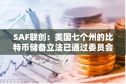 SAF聯(lián)創(chuàng)：美國七個州的比特幣儲備立法已通過委員會審議