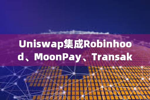 Uniswap集成Robinhood、MoonPay、Transak，推出法幣提現(xiàn)功能
