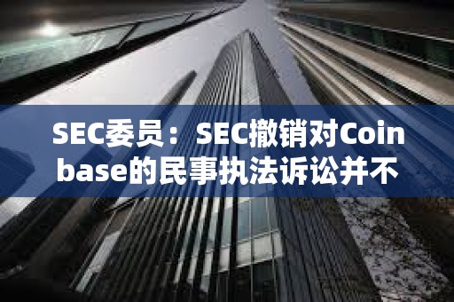 SEC委員：SEC撤銷對Coinbase的民事執法訴訟并不意味著其放棄執法