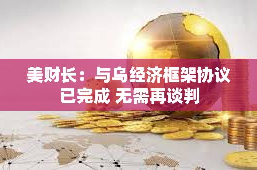 美財長：與烏經濟框架協議已完成 無需再談判