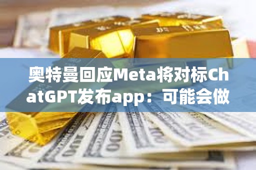 奧特曼回應(yīng)Meta將對(duì)標(biāo)ChatGPT發(fā)布app：可能會(huì)做社媒app