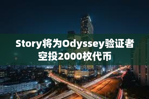 Story將為Odyssey驗證者空投2000枚代幣