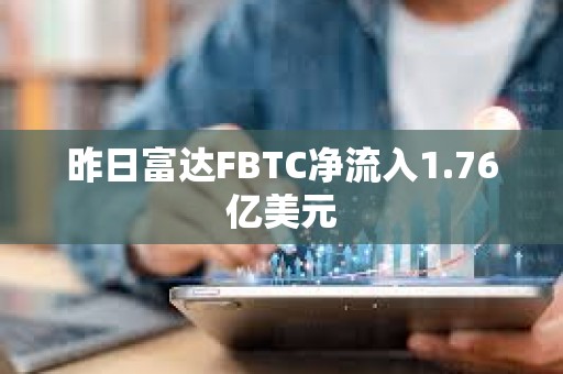 昨日富達FBTC凈流入1.76億美元