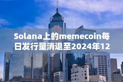 Solana上的memecoin每日發行量消退至2024年12月的水平