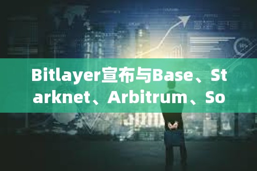 Bitlayer宣布與Base、Starknet、Arbitrum、Sonic和Plume Network達成戰略合作