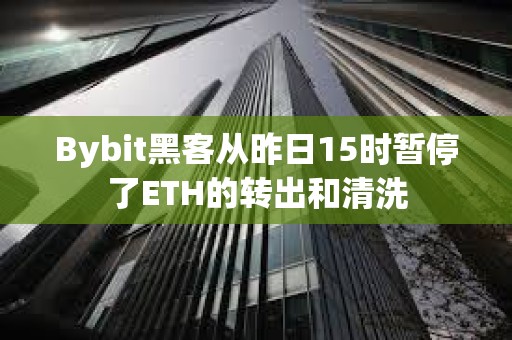 Bybit黑客從昨日15時暫停了ETH的轉出和清洗