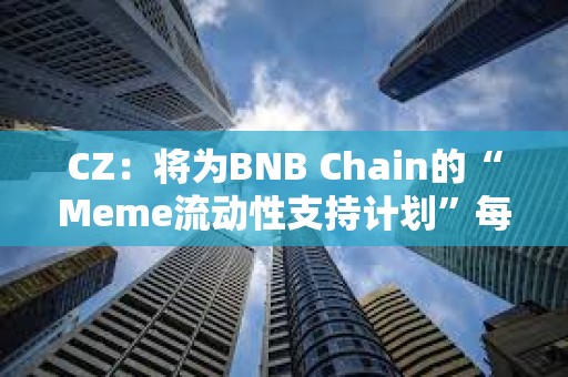 CZ：將為BNB Chain的“Meme流動(dòng)性支持計(jì)劃”每周獲勝項(xiàng)目添加BNB流動(dòng)性