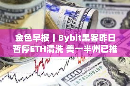 金色早報(bào)丨Bybit黑客昨日暫停ETH清洗 美一半州已推出戰(zhàn)略比特幣法案