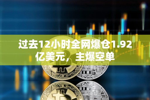 過(guò)去12小時(shí)全網(wǎng)爆倉(cāng)1.92億美元，主爆空單