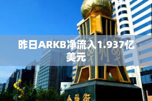 昨日ARKB凈流入1.937億美元