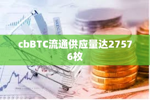 cbBTC流通供應(yīng)量達27576枚