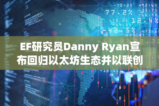 EF研究員Danny Ryan宣布回歸以太坊生態并以聯創身份加入Etherealize EF研究員Danny Ryan宣布回歸以太坊生態并以聯創身份加入Etherealize