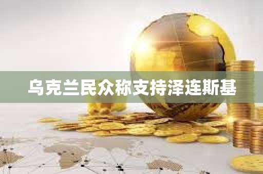 烏克蘭民眾稱支持澤連斯基