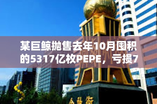 某巨鯨拋售去年10月囤積的5317億枚PEPE，虧損702萬美元