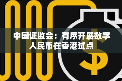 中國證監(jiān)會(huì)：有序開展數(shù)字人民幣在香港試點(diǎn)