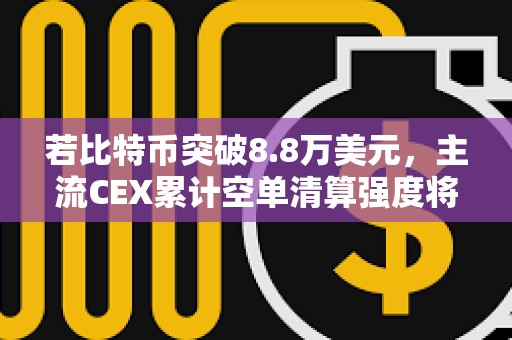 若比特幣突破8.8萬美元，主流CEX累計(jì)空單清算強(qiáng)度將達(dá)8.42億
