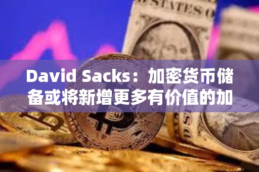 David Sacks：加密貨幣儲備或將新增更多有價值的加密貨幣