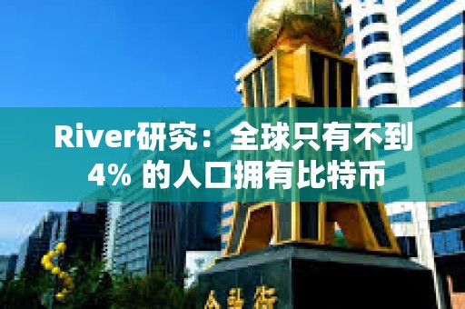 River研究：全球只有不到 4% 的人口擁有比特幣