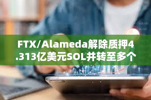 FTX/Alameda解除質押4.313億美元SOL并轉至多個地址
