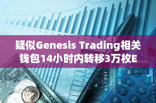 疑似Genesis Trading相關錢包14小時內轉移3萬枚ETH，或正在拋售